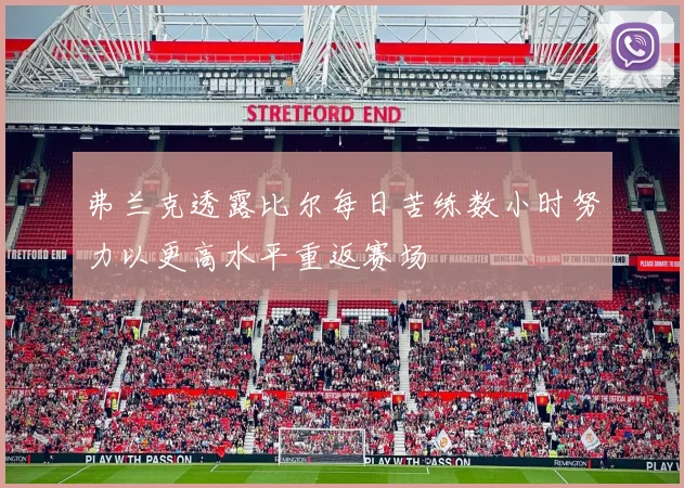 弗兰克透露比尔每日苦练数小时努力以更高水平重返赛场