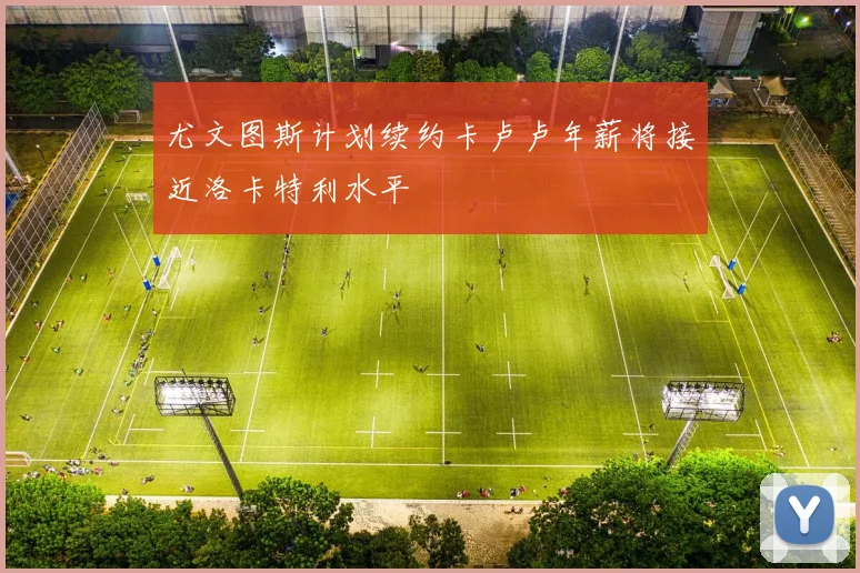 尤文图斯计划续约卡卢卢年薪将接近洛卡特利水平