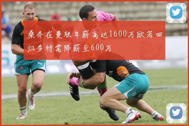 桑乔在曼联年薪高达1600万欧若回归多特需降薪至600万