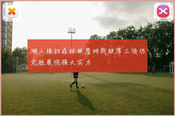 湖人横扫森林狼詹姆斯缺席三场仍完胜展现强大实力