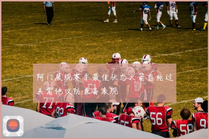 阿门展现赛季最佳状态火箭首轮过关需他攻防兼备表现